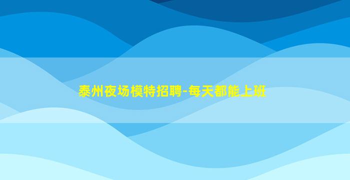 泰州夜场模特招聘-每天都能上班